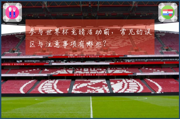 参与世界杯竞猜活动前，常见的误区与注意事项有哪些？