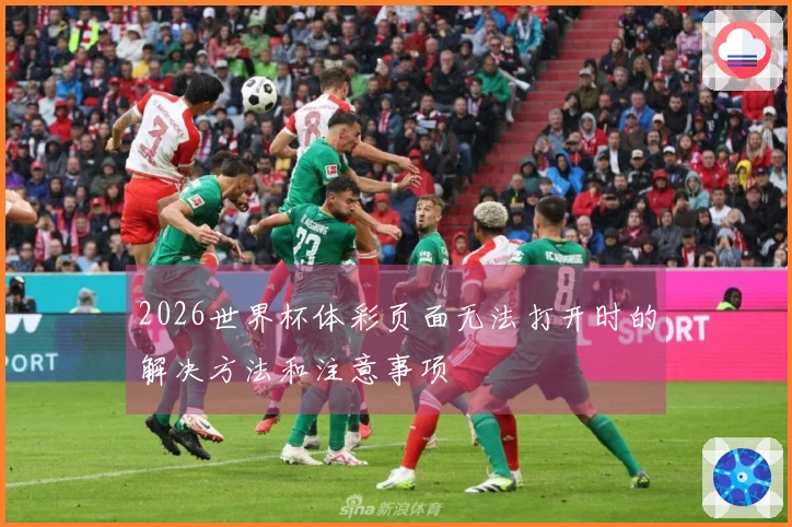 2026世界杯体彩页面无法打开时的解决方法和注意事项