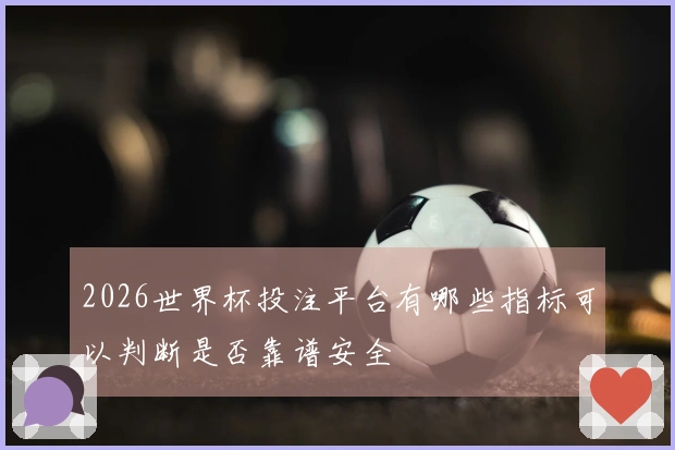 2026世界杯投注平台有哪些指标可以判断是否靠谱安全