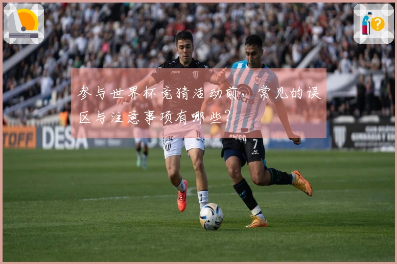 参与世界杯竞猜活动前，常见的误区与注意事项有哪些？