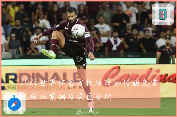 2026世界杯官方投注时如何避免常见踩坑案例与误区分析